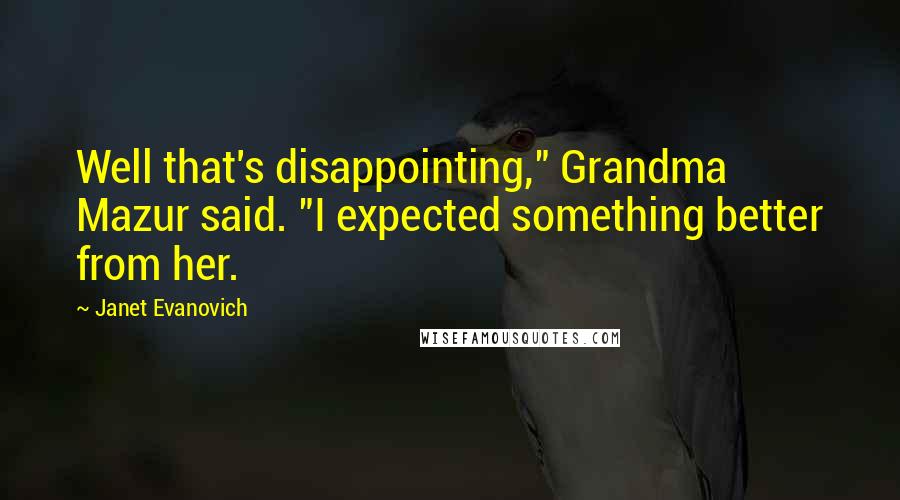 Janet Evanovich Quotes: Well that's disappointing," Grandma Mazur said. "I expected something better from her.