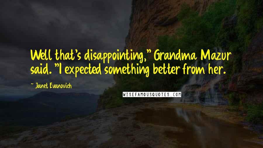 Janet Evanovich Quotes: Well that's disappointing," Grandma Mazur said. "I expected something better from her.