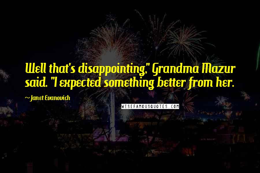 Janet Evanovich Quotes: Well that's disappointing," Grandma Mazur said. "I expected something better from her.