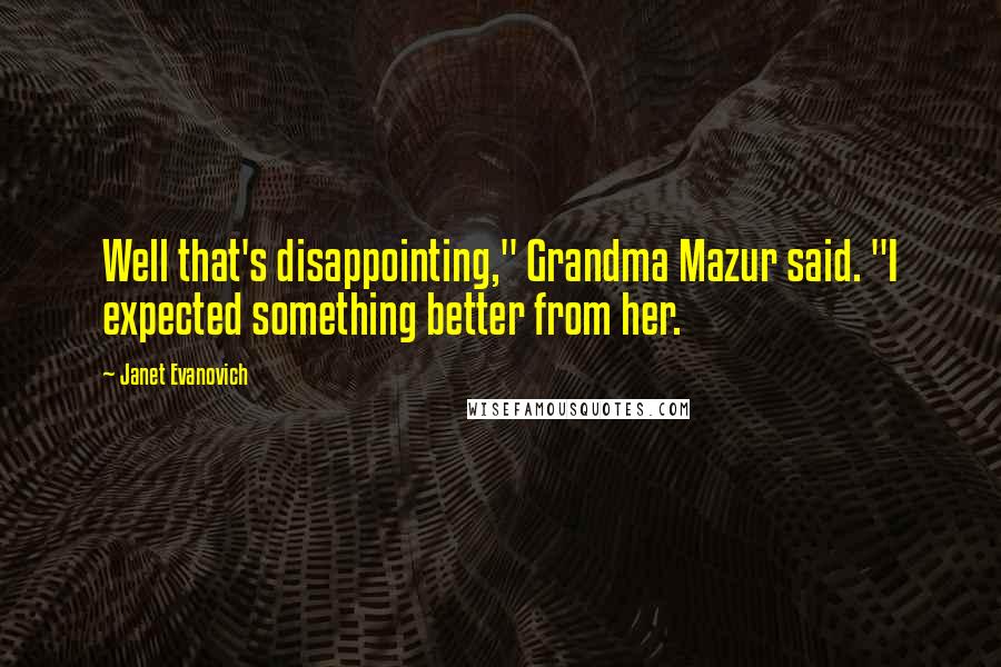 Janet Evanovich Quotes: Well that's disappointing," Grandma Mazur said. "I expected something better from her.