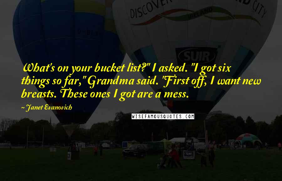 Janet Evanovich Quotes: What's on your bucket list?" I asked. "I got six things so far," Grandma said. "First off, I want new breasts. These ones I got are a mess.