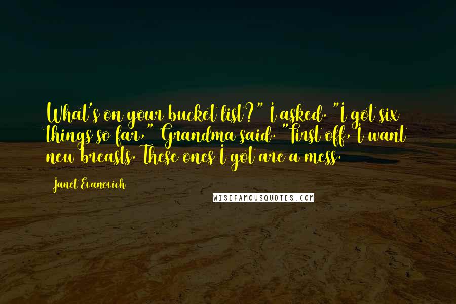 Janet Evanovich Quotes: What's on your bucket list?" I asked. "I got six things so far," Grandma said. "First off, I want new breasts. These ones I got are a mess.