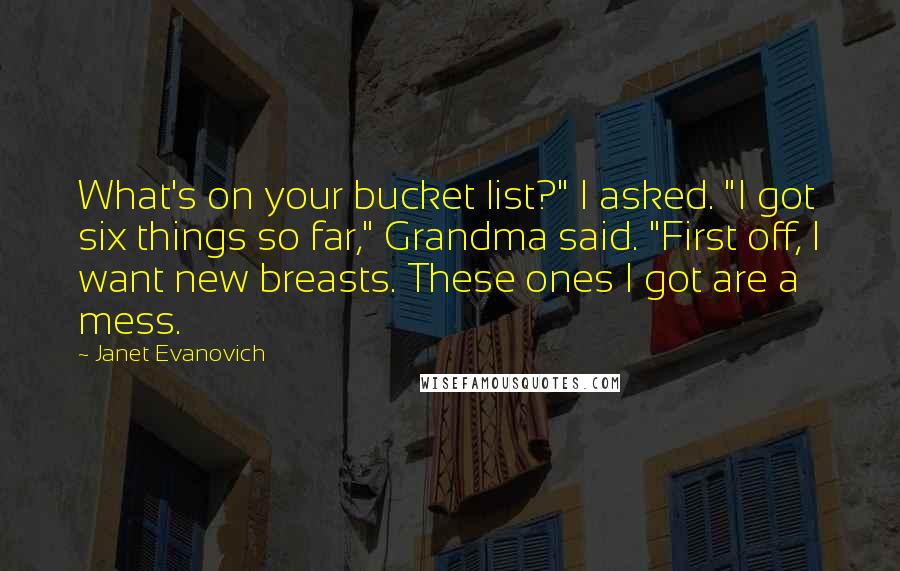 Janet Evanovich Quotes: What's on your bucket list?" I asked. "I got six things so far," Grandma said. "First off, I want new breasts. These ones I got are a mess.