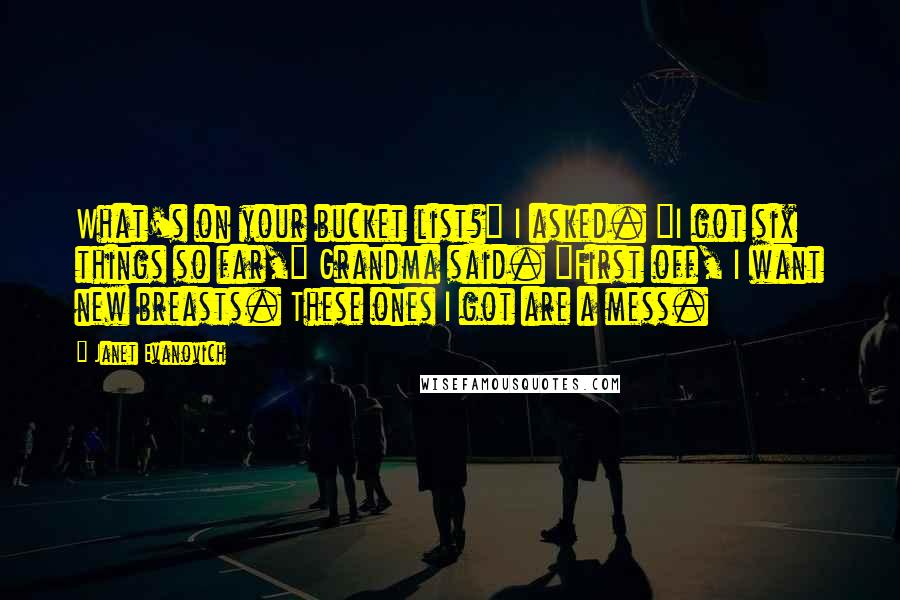 Janet Evanovich Quotes: What's on your bucket list?" I asked. "I got six things so far," Grandma said. "First off, I want new breasts. These ones I got are a mess.