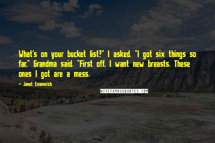 Janet Evanovich Quotes: What's on your bucket list?" I asked. "I got six things so far," Grandma said. "First off, I want new breasts. These ones I got are a mess.