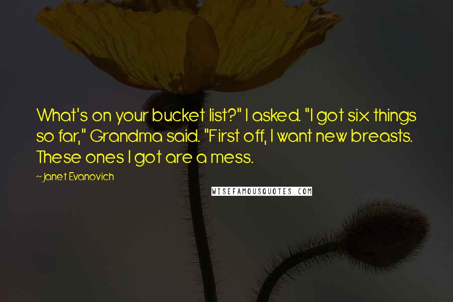 Janet Evanovich Quotes: What's on your bucket list?" I asked. "I got six things so far," Grandma said. "First off, I want new breasts. These ones I got are a mess.