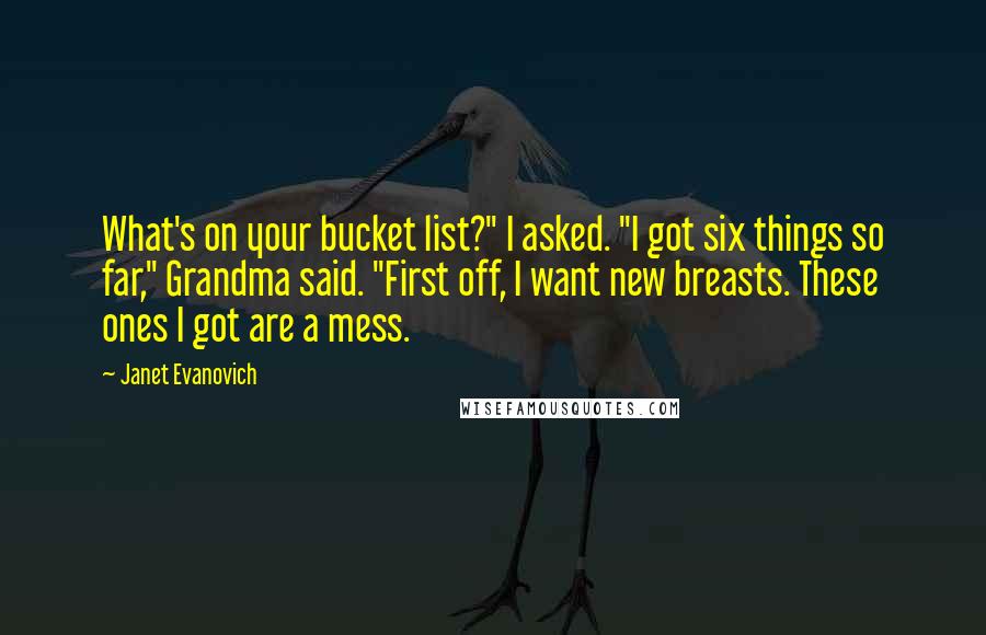 Janet Evanovich Quotes: What's on your bucket list?" I asked. "I got six things so far," Grandma said. "First off, I want new breasts. These ones I got are a mess.