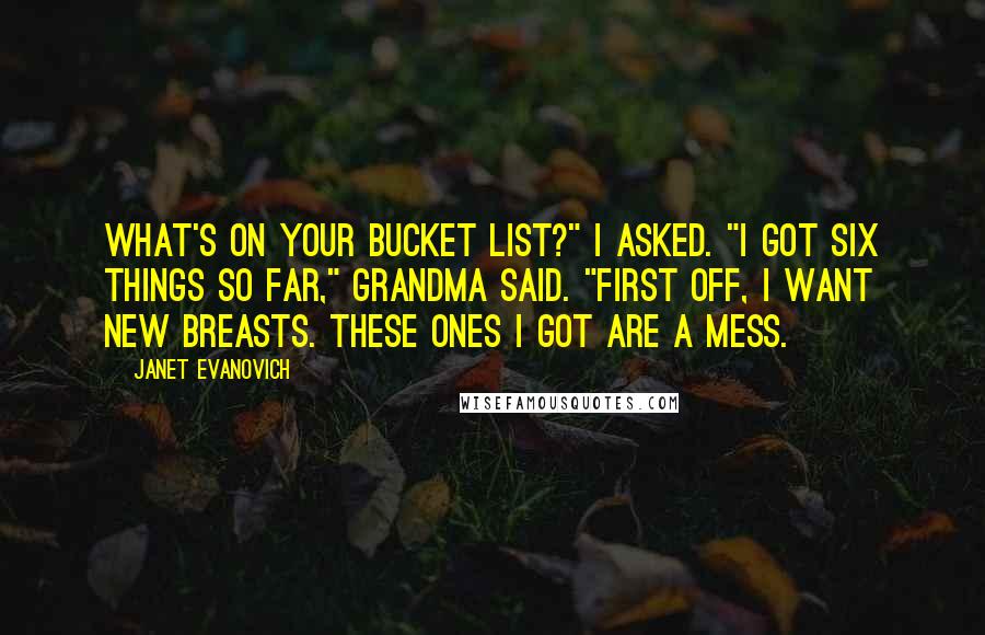 Janet Evanovich Quotes: What's on your bucket list?" I asked. "I got six things so far," Grandma said. "First off, I want new breasts. These ones I got are a mess.