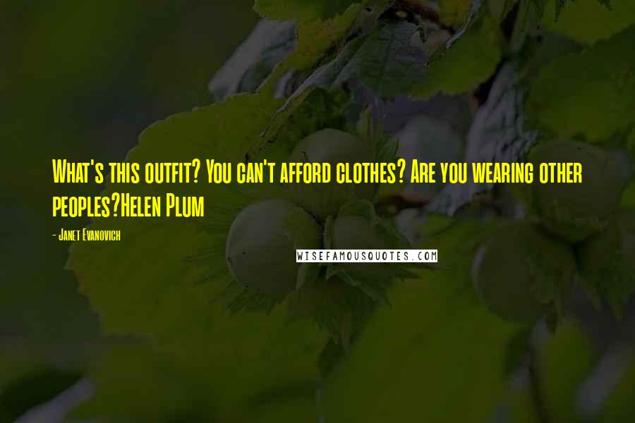 Janet Evanovich Quotes: What's this outfit? You can't afford clothes? Are you wearing other peoples?Helen Plum