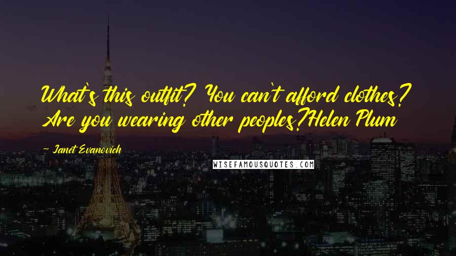 Janet Evanovich Quotes: What's this outfit? You can't afford clothes? Are you wearing other peoples?Helen Plum