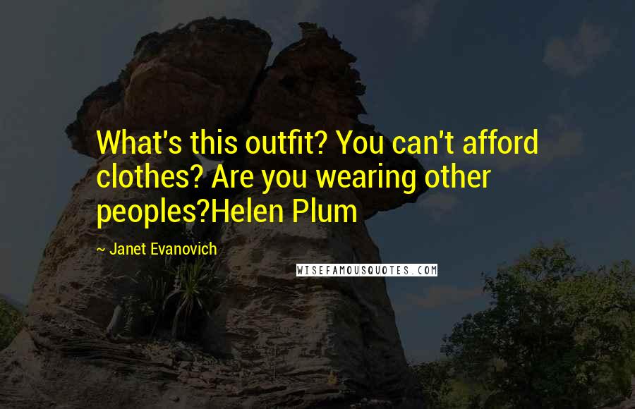 Janet Evanovich Quotes: What's this outfit? You can't afford clothes? Are you wearing other peoples?Helen Plum