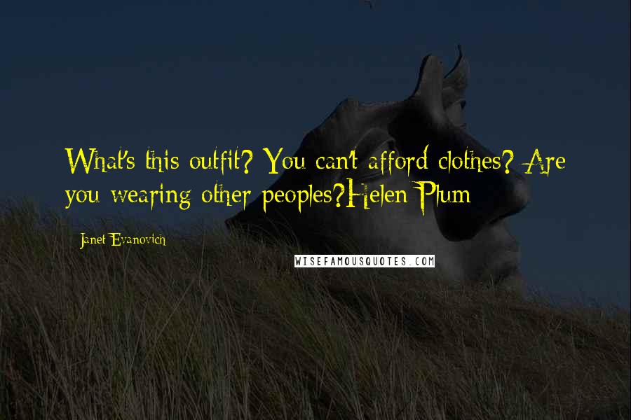 Janet Evanovich Quotes: What's this outfit? You can't afford clothes? Are you wearing other peoples?Helen Plum