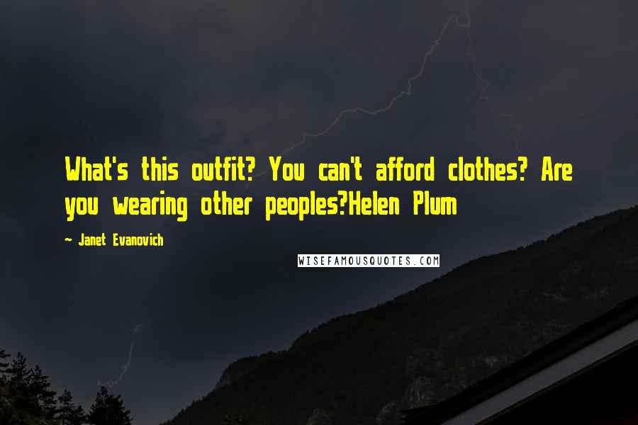 Janet Evanovich Quotes: What's this outfit? You can't afford clothes? Are you wearing other peoples?Helen Plum