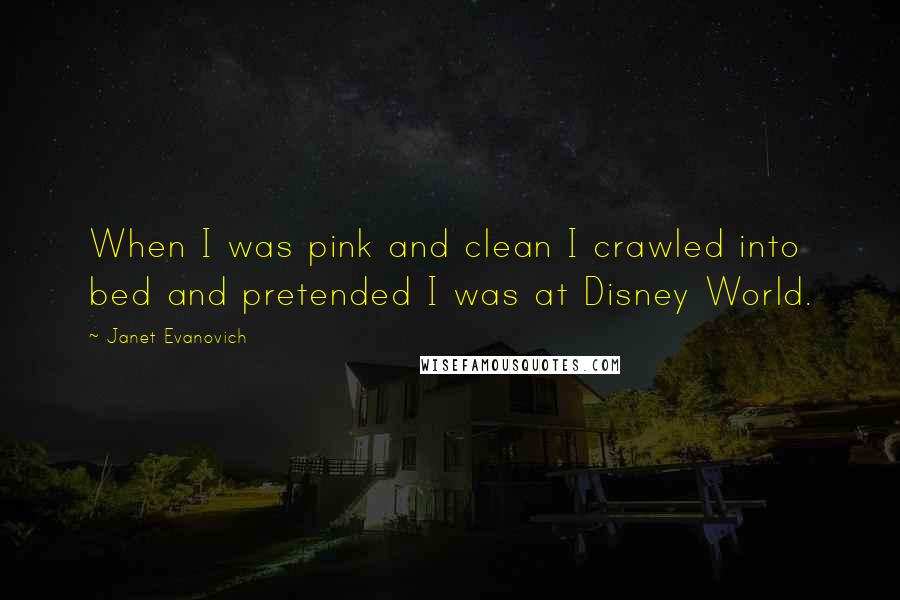 Janet Evanovich Quotes: When I was pink and clean I crawled into bed and pretended I was at Disney World.