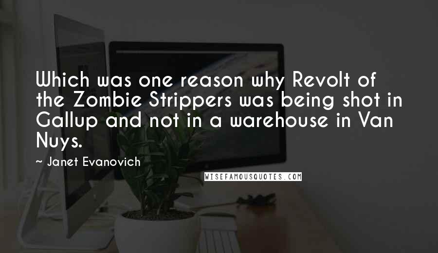 Janet Evanovich Quotes: Which was one reason why Revolt of the Zombie Strippers was being shot in Gallup and not in a warehouse in Van Nuys.