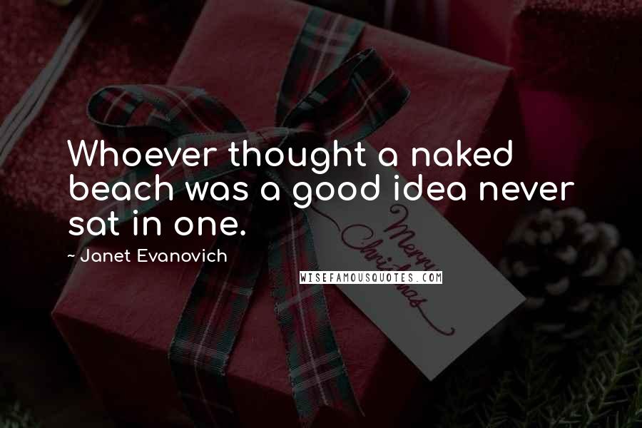 Janet Evanovich Quotes: Whoever thought a naked beach was a good idea never sat in one.