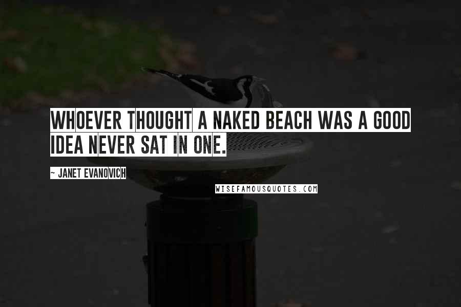 Janet Evanovich Quotes: Whoever thought a naked beach was a good idea never sat in one.