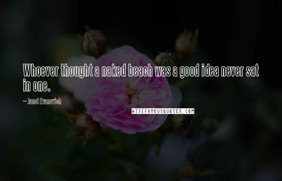 Janet Evanovich Quotes: Whoever thought a naked beach was a good idea never sat in one.