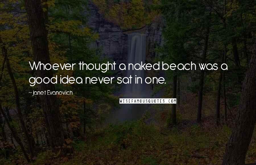 Janet Evanovich Quotes: Whoever thought a naked beach was a good idea never sat in one.