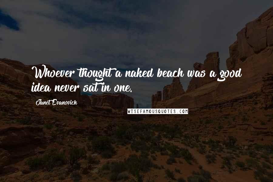 Janet Evanovich Quotes: Whoever thought a naked beach was a good idea never sat in one.