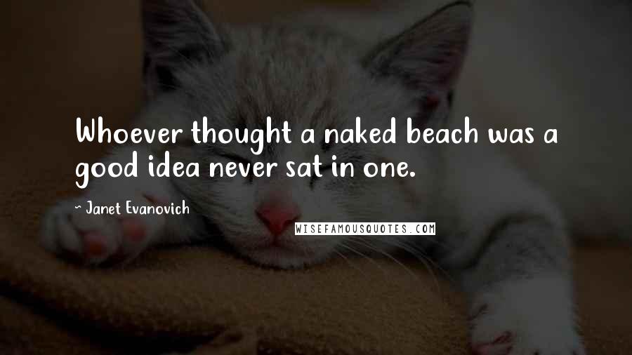 Janet Evanovich Quotes: Whoever thought a naked beach was a good idea never sat in one.
