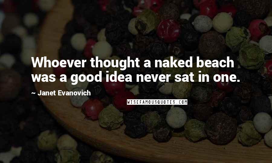 Janet Evanovich Quotes: Whoever thought a naked beach was a good idea never sat in one.