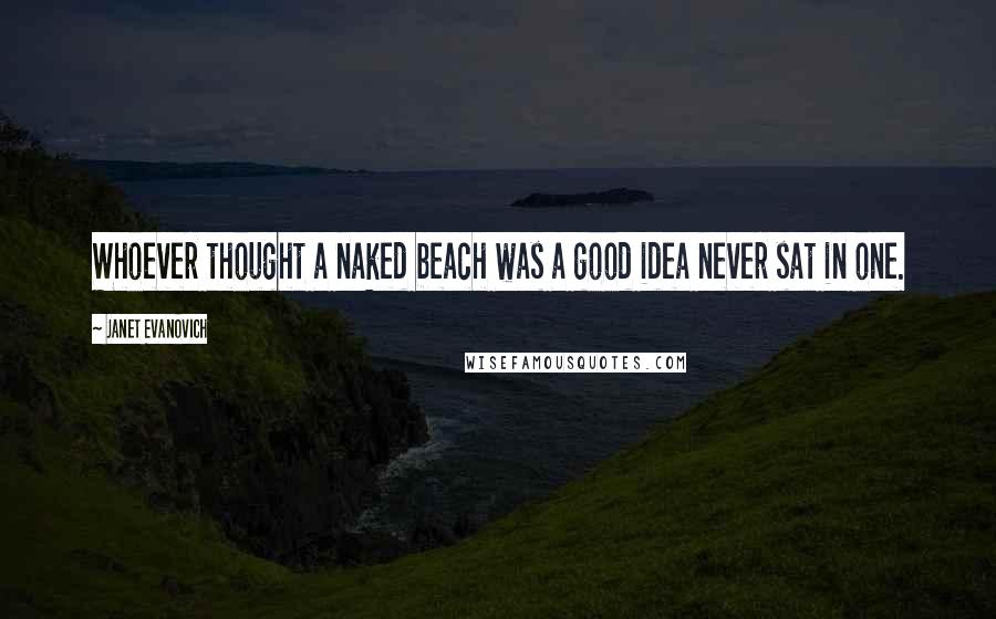Janet Evanovich Quotes: Whoever thought a naked beach was a good idea never sat in one.