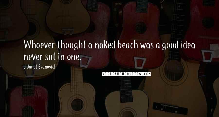 Janet Evanovich Quotes: Whoever thought a naked beach was a good idea never sat in one.