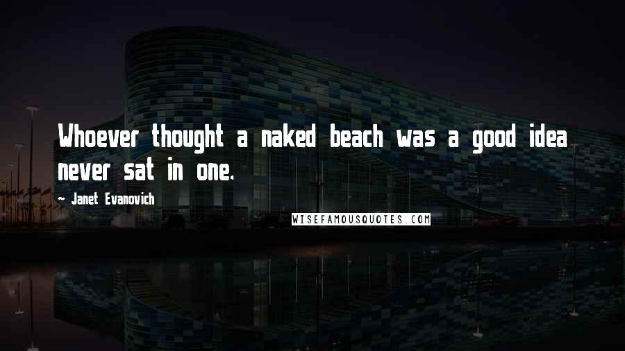 Janet Evanovich Quotes: Whoever thought a naked beach was a good idea never sat in one.