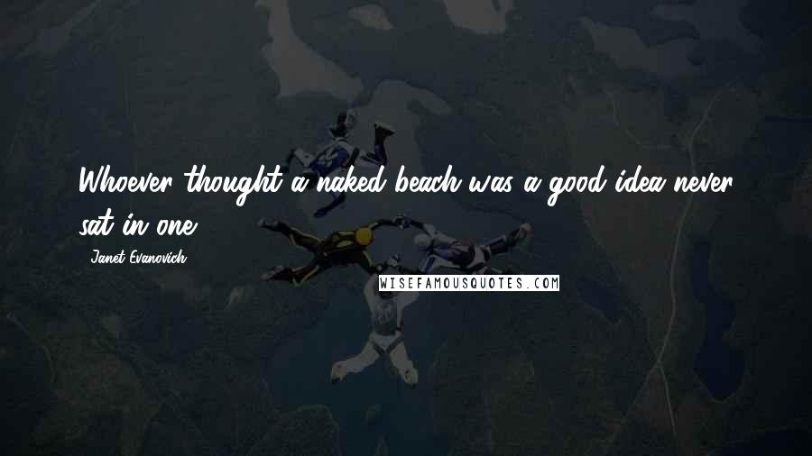 Janet Evanovich Quotes: Whoever thought a naked beach was a good idea never sat in one.