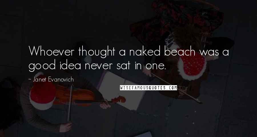 Janet Evanovich Quotes: Whoever thought a naked beach was a good idea never sat in one.