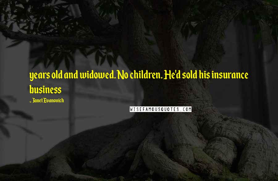 Janet Evanovich Quotes: years old and widowed. No children. He'd sold his insurance business