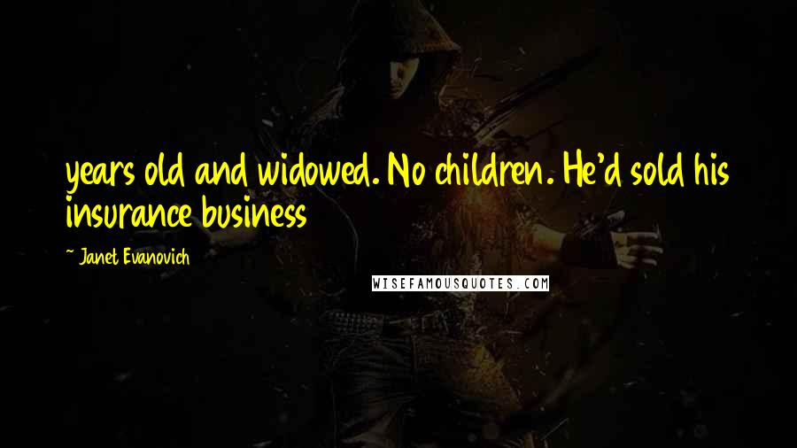 Janet Evanovich Quotes: years old and widowed. No children. He'd sold his insurance business