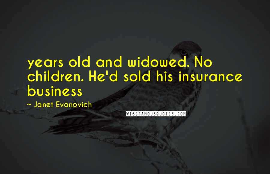 Janet Evanovich Quotes: years old and widowed. No children. He'd sold his insurance business