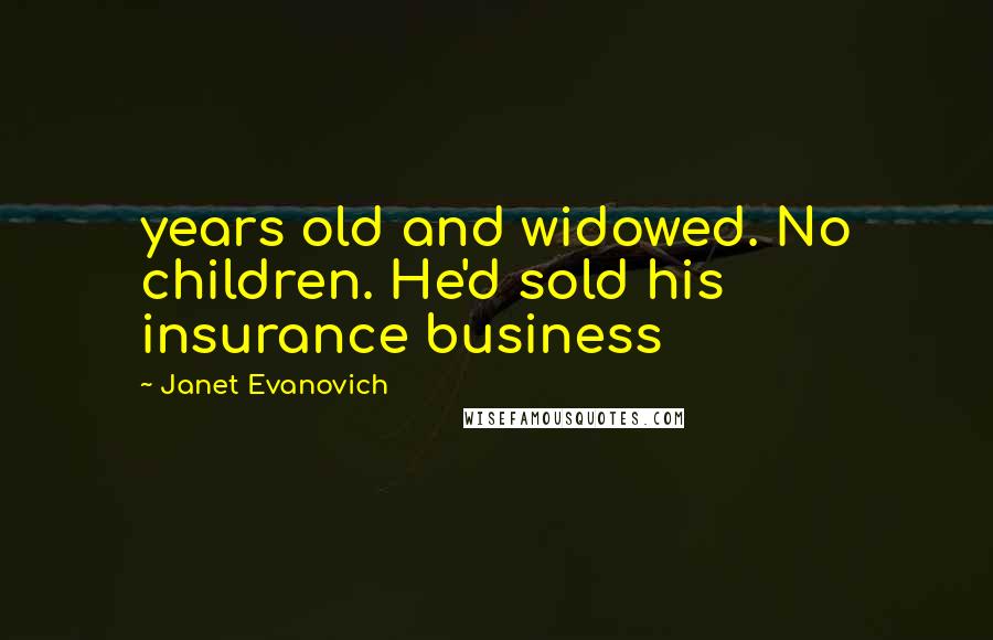 Janet Evanovich Quotes: years old and widowed. No children. He'd sold his insurance business