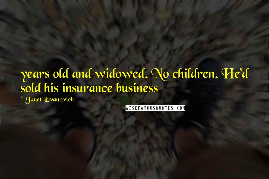 Janet Evanovich Quotes: years old and widowed. No children. He'd sold his insurance business