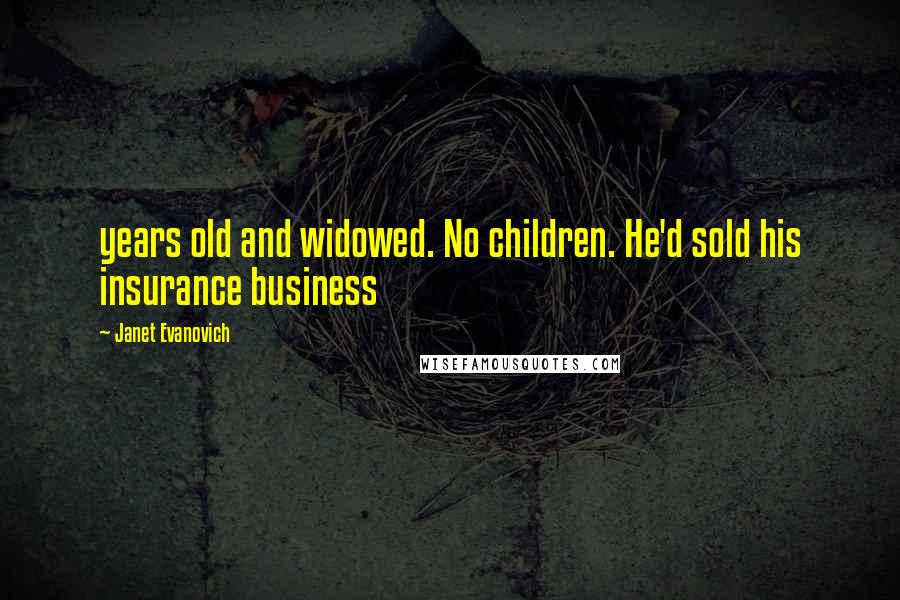 Janet Evanovich Quotes: years old and widowed. No children. He'd sold his insurance business