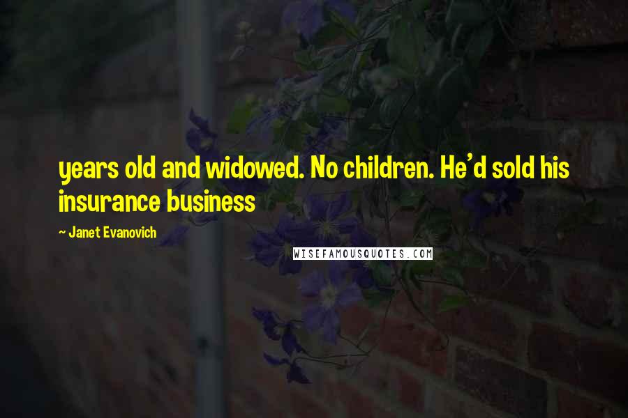 Janet Evanovich Quotes: years old and widowed. No children. He'd sold his insurance business
