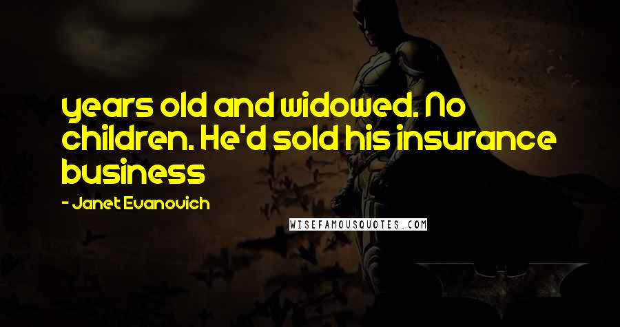 Janet Evanovich Quotes: years old and widowed. No children. He'd sold his insurance business