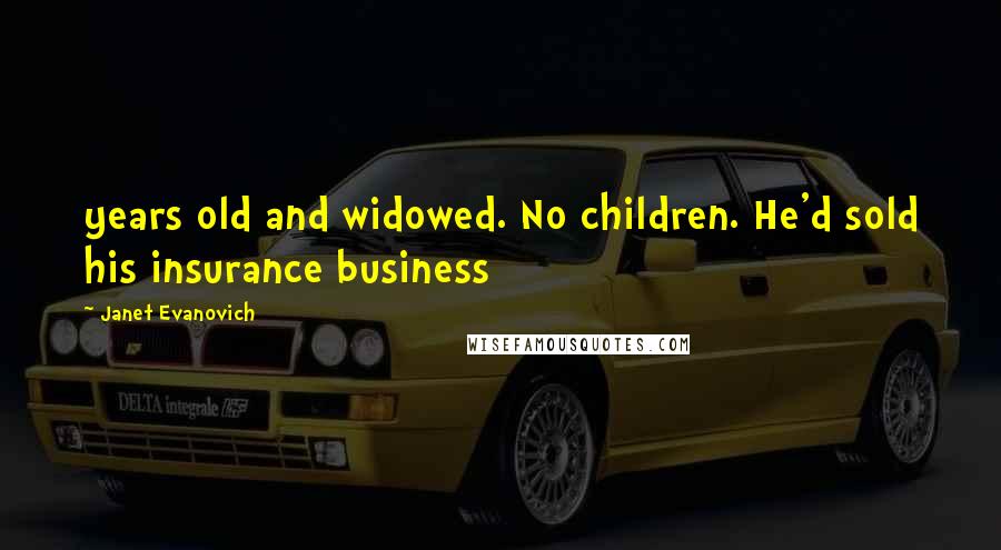Janet Evanovich Quotes: years old and widowed. No children. He'd sold his insurance business