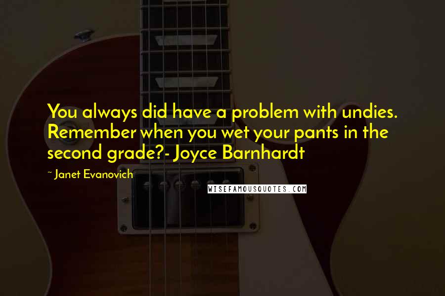 Janet Evanovich Quotes: You always did have a problem with undies. Remember when you wet your pants in the second grade?- Joyce Barnhardt