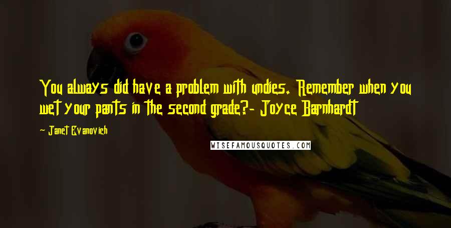 Janet Evanovich Quotes: You always did have a problem with undies. Remember when you wet your pants in the second grade?- Joyce Barnhardt