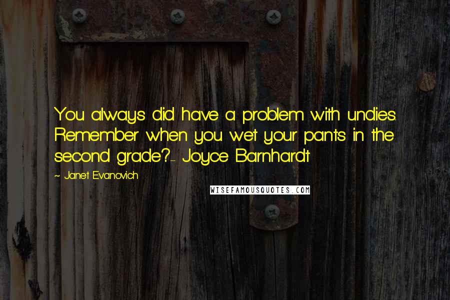 Janet Evanovich Quotes: You always did have a problem with undies. Remember when you wet your pants in the second grade?- Joyce Barnhardt