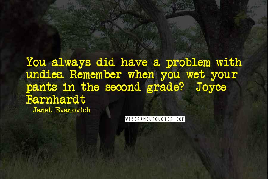Janet Evanovich Quotes: You always did have a problem with undies. Remember when you wet your pants in the second grade?- Joyce Barnhardt