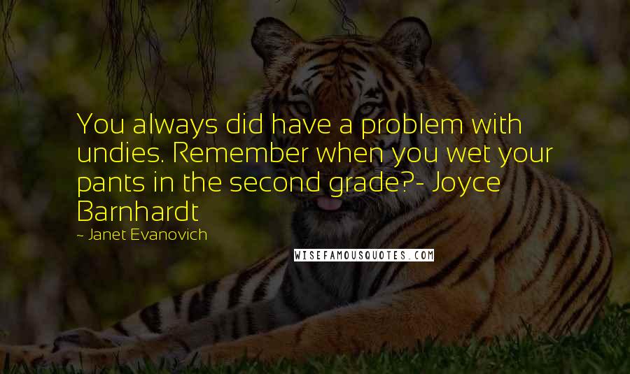 Janet Evanovich Quotes: You always did have a problem with undies. Remember when you wet your pants in the second grade?- Joyce Barnhardt