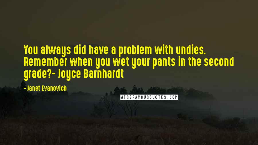 Janet Evanovich Quotes: You always did have a problem with undies. Remember when you wet your pants in the second grade?- Joyce Barnhardt