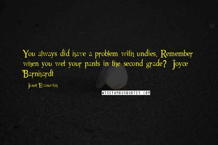 Janet Evanovich Quotes: You always did have a problem with undies. Remember when you wet your pants in the second grade?- Joyce Barnhardt