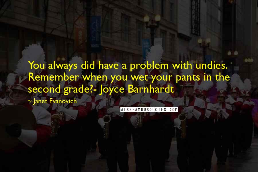 Janet Evanovich Quotes: You always did have a problem with undies. Remember when you wet your pants in the second grade?- Joyce Barnhardt