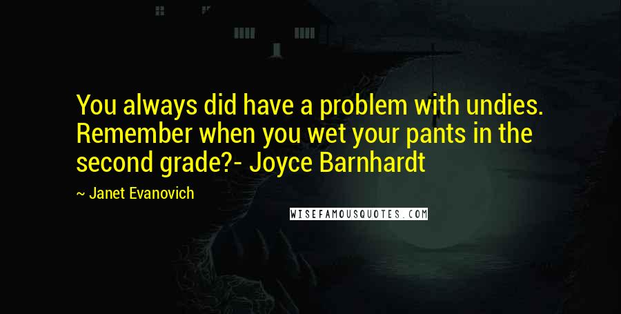 Janet Evanovich Quotes: You always did have a problem with undies. Remember when you wet your pants in the second grade?- Joyce Barnhardt