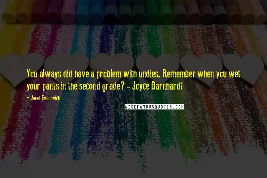 Janet Evanovich Quotes: You always did have a problem with undies. Remember when you wet your pants in the second grade?- Joyce Barnhardt